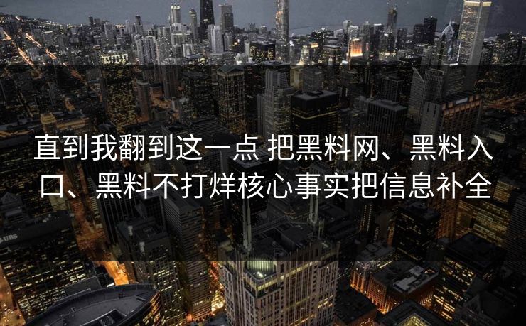 直到我翻到这一点 把黑料网、黑料入口、黑料不打烊核心事实把信息补全