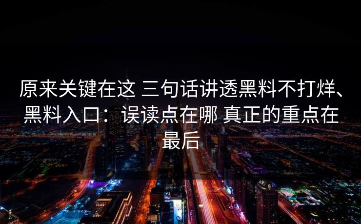 原来关键在这 三句话讲透黑料不打烊、黑料入口：误读点在哪 真正的重点在最后