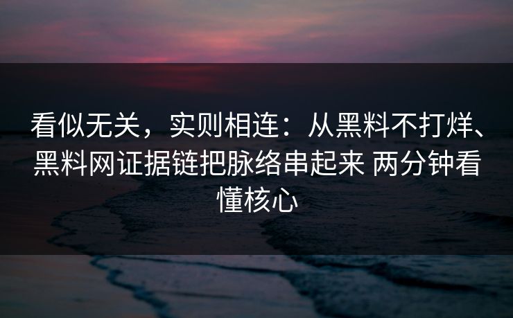 看似无关，实则相连：从黑料不打烊、黑料网证据链把脉络串起来 两分钟看懂核心