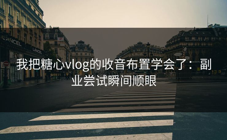 我把糖心vlog的收音布置学会了：副业尝试瞬间顺眼