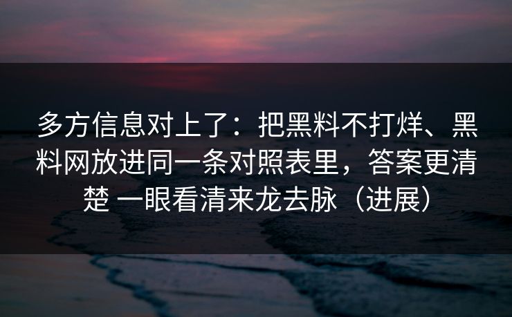 多方信息对上了：把黑料不打烊、黑料网放进同一条对照表里，答案更清楚 一眼看清来龙去脉（进展）